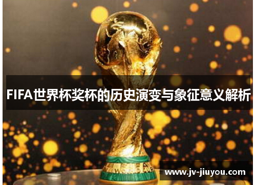 FIFA世界杯奖杯的历史演变与象征意义解析