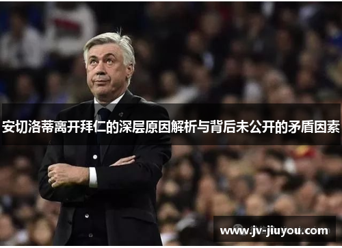 安切洛蒂离开拜仁的深层原因解析与背后未公开的矛盾因素