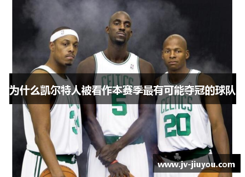 为什么凯尔特人被看作本赛季最有可能夺冠的球队