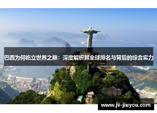 巴西为何屹立世界之巅：深度解析其全球排名与背后的综合实力
