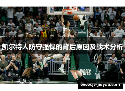 凯尔特人防守强悍的背后原因及战术分析 凯尔特人防守强悍的背后原因及战术分析