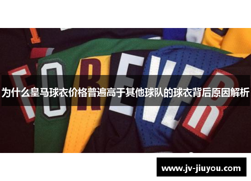 为什么皇马球衣价格普遍高于其他球队的球衣背后原因解析