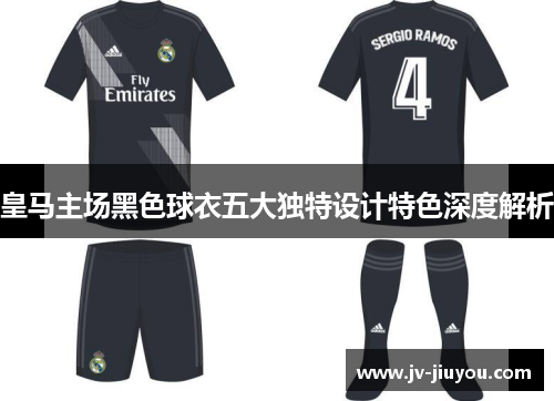 皇马主场黑色球衣五大独特设计特色深度解析