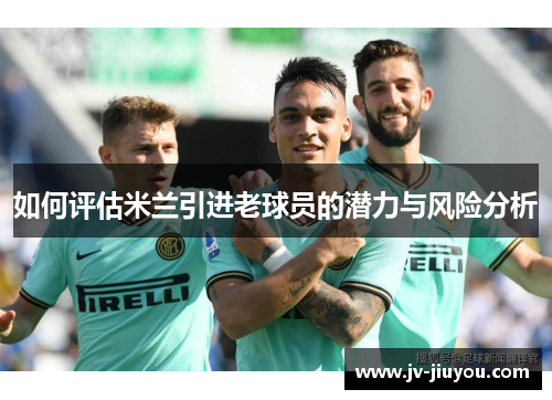 如何评估米兰引进老球员的潜力与风险分析