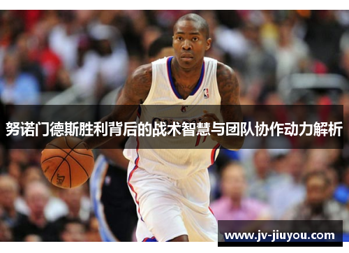 努诺门德斯胜利背后的战术智慧与团队协作动力解析 努诺门德斯胜利背后的战术智慧与团队协作动力解析