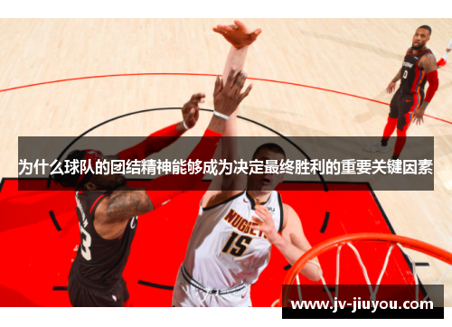 为什么球队的团结精神能够成为决定最终胜利的重要关键因素