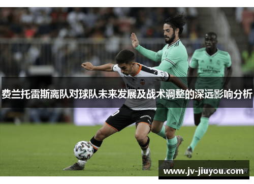 费兰托雷斯离队对球队未来发展及战术调整的深远影响分析