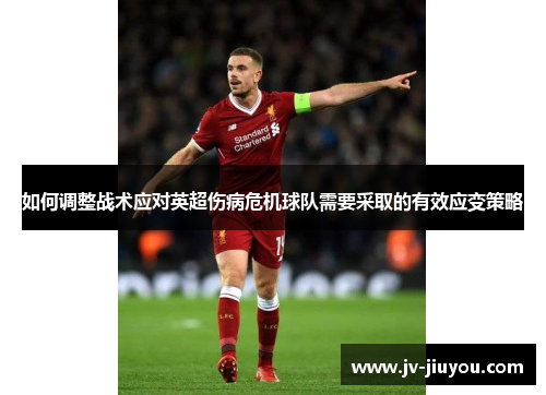 如何调整战术应对英超伤病危机球队需要采取的有效应变策略 如何调整战术应对英超伤病危机球队需要采取的有效应变策略