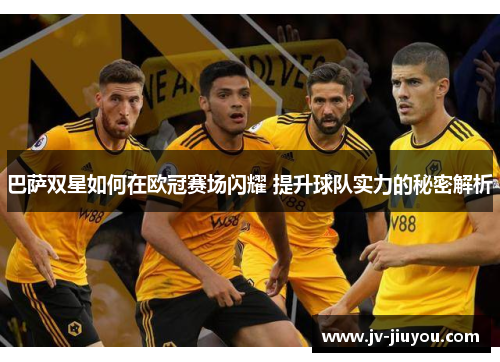 巴萨双星如何在欧冠赛场闪耀 提升球队实力的秘密解析 巴萨双星如何在欧冠赛场闪耀 提升球队实力的秘密解析