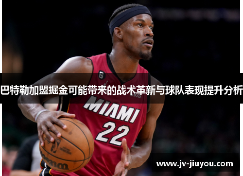 巴特勒加盟掘金可能带来的战术革新与球队表现提升分析 巴特勒加盟掘金可能带来的战术革新与球队表现提升分析