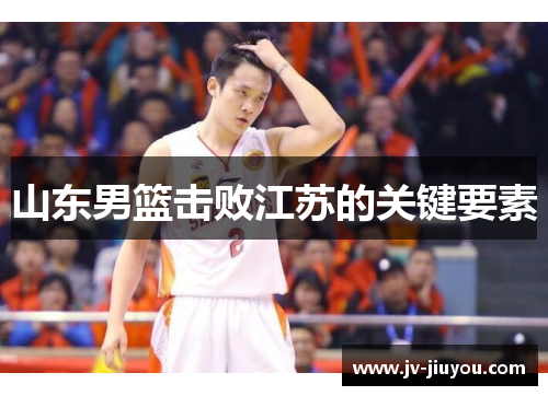 山东男篮击败江苏的关键要素