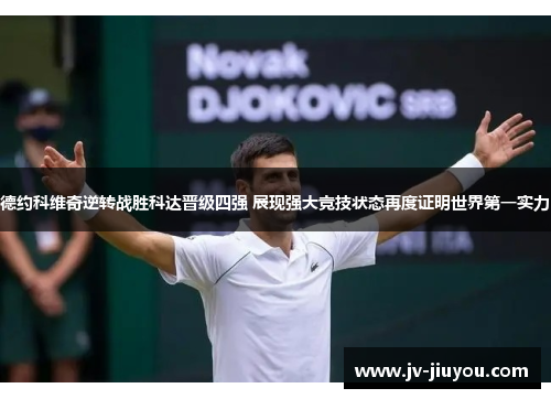 德约科维奇逆转战胜科达晋级四强 展现强大竞技状态再度证明世界第一实力 德约科维奇逆转战胜科达晋级四强 展现强大竞技状态再度证明世界第一实力