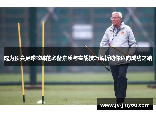 成为顶尖足球教练的必备素质与实战技巧解析助你迈向成功之路 成为顶尖足球教练的必备素质与实战技巧解析助你迈向成功之路