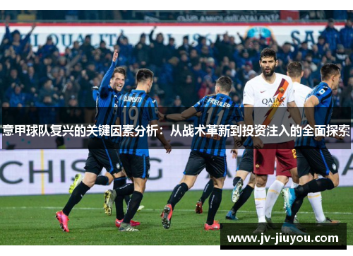 意甲球队复兴的关键因素分析:从战术革新到投资注入的全面探索 意甲球队复兴的关键因素分析:从战术革新到投资注入的全面探索
