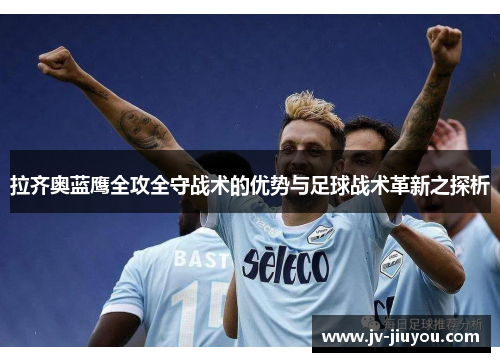 拉齐奥蓝鹰全攻全守战术的优势与足球战术革新之探析 拉齐奥蓝鹰全攻全守战术的优势与足球战术革新之探析