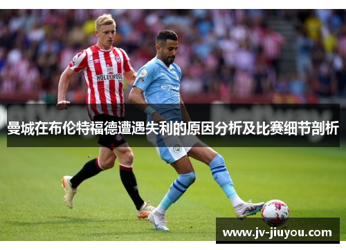 曼城在布伦特福德遭遇失利的原因分析及比赛细节剖析 曼城在布伦特福德遭遇失利的原因分析及比赛细节剖析