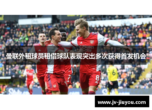 曼联外租球员租借球队表现突出多次获得首发机会 曼联外租球员租借球队表现突出多次获得首发机会