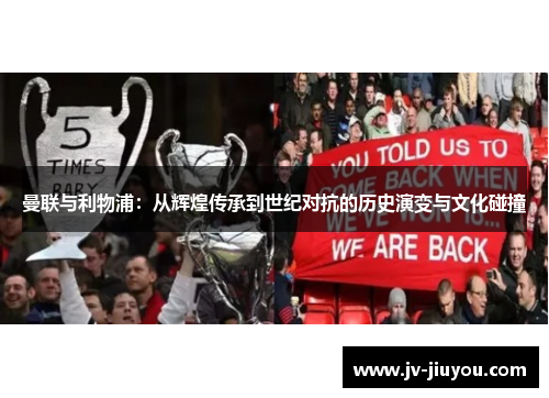 曼联与利物浦:从辉煌传承到世纪对抗的历史演变与文化碰撞 曼联与利物浦:从辉煌传承到世纪对抗的历史演变与文化碰撞