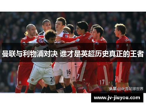 曼联与利物浦对决 谁才是英超历史真正的王者