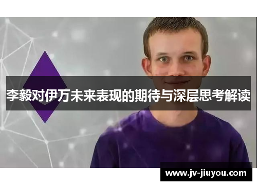 李毅对伊万未来表现的期待与深层思考解读
