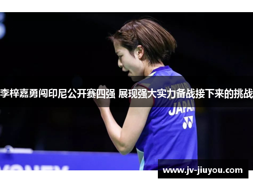 李梓嘉勇闯印尼公开赛四强 展现强大实力备战接下来的挑战