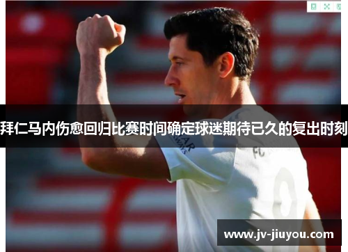 拜仁马内伤愈回归比赛时间确定球迷期待已久的复出时刻 拜仁马内伤愈回归比赛时间确定球迷期待已久的复出时刻