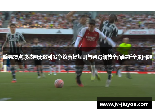 哈弗茨点球被判无效引发争议赛场规则与判罚细节全面解析全景回顾 哈弗茨点球被判无效引发争议赛场规则与判罚细节全面解析全景回顾