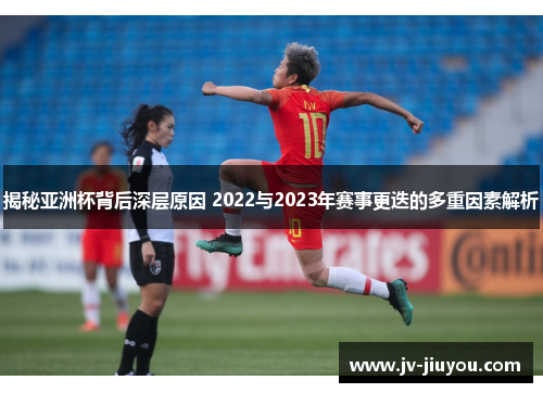揭秘亚洲杯背后深层原因 2022与2023年赛事更迭的多重因素解析