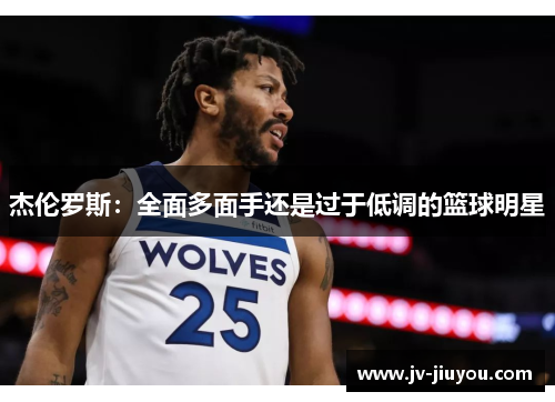 杰伦罗斯：全面多面手还是过于低调的篮球明星