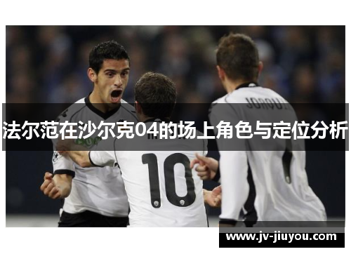 法尔范在沙尔克04的场上角色与定位分析 法尔范在沙尔克04的场上角色与定位分析