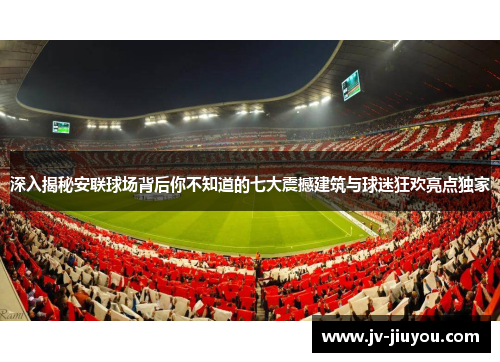 深入揭秘安联球场背后你不知道的七大震撼建筑与球迷狂欢亮点独家 深入揭秘安联球场背后你不知道的七大震撼建筑与球迷狂欢亮点独家