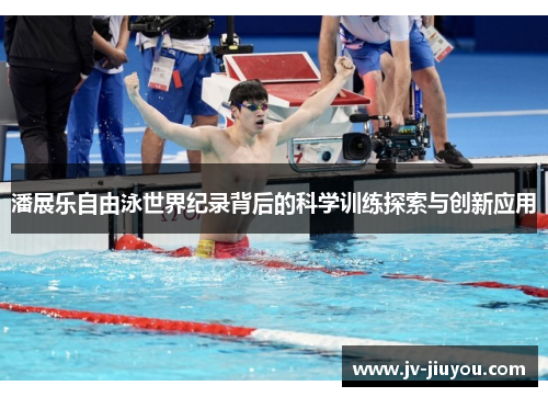潘展乐自由泳世界纪录背后的科学训练探索与创新应用 潘展乐自由泳世界纪录背后的科学训练探索与创新应用