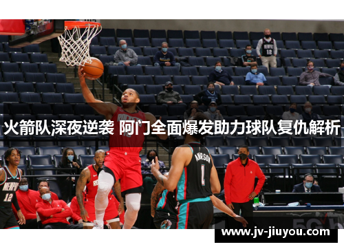 火箭队深夜逆袭 阿门全面爆发助力球队复仇解析