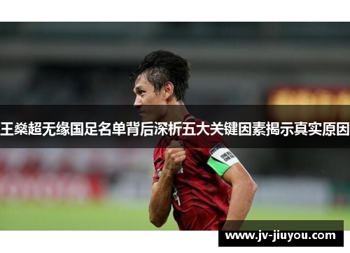 王燊超无缘国足名单背后深析五大关键因素揭示真实原因