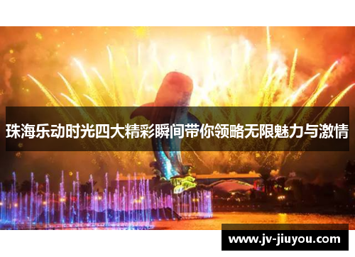 珠海乐动时光四大精彩瞬间带你领略无限魅力与激情 珠海乐动时光四大精彩瞬间带你领略无限魅力与激情