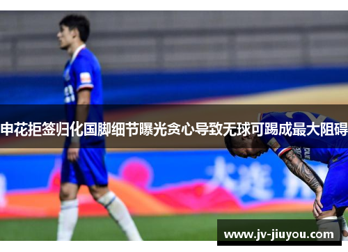 申花拒签归化国脚细节曝光贪心导致无球可踢成最大阻碍 申花拒签归化国脚细节曝光贪心导致无球可踢成最大阻碍