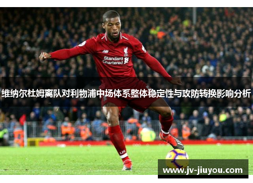 维纳尔杜姆离队对利物浦中场体系整体稳定性与攻防转换影响分析