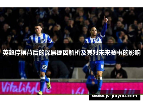英超停摆背后的深层原因解析及其对未来赛事的影响 英超停摆背后的深层原因解析及其对未来赛事的影响
