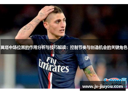 莫塔中场位置的作用分析与技巧解读：控制节奏与创造机会的关键角色