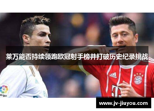 莱万能否持续领跑欧冠射手榜并打破历史纪录挑战