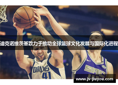 迪克诺维茨基致力于推动全球篮球文化发展与国际化进程