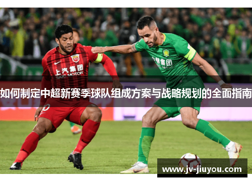 如何制定中超新赛季球队组成方案与战略规划的全面指南