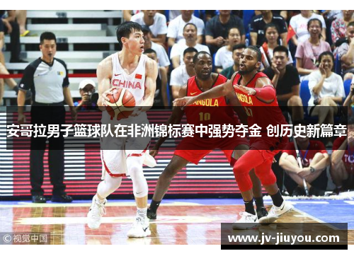 安哥拉男子篮球队在非洲锦标赛中强势夺金 创历史新篇章 安哥拉男子篮球队在非洲锦标赛中强势夺金 创历史新篇章