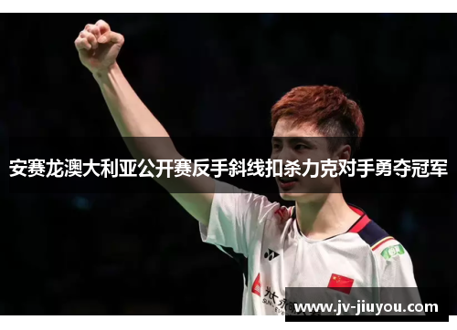 安赛龙澳大利亚公开赛反手斜线扣杀力克对手勇夺冠军 安赛龙澳大利亚公开赛反手斜线扣杀力克对手勇夺冠军