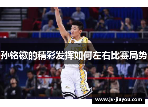 孙铭徽的精彩发挥如何左右比赛局势