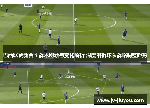 巴西联赛新赛季战术创新与变化解析 深度剖析球队战略调整趋势 巴西联赛新赛季战术创新与变化解析 深度剖析球队战略调整趋势