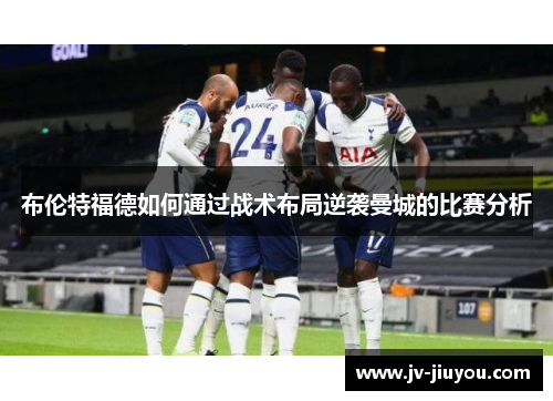 布伦特福德如何通过战术布局逆袭曼城的比赛分析