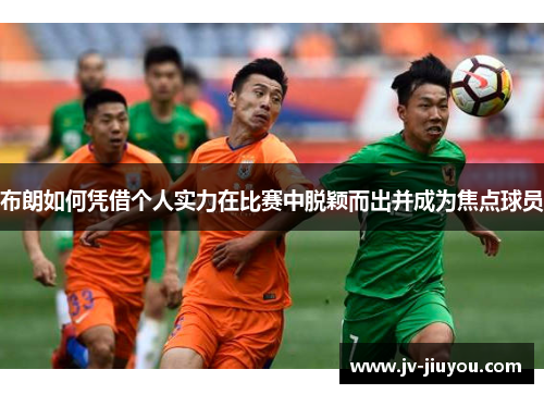 布朗如何凭借个人实力在比赛中脱颖而出并成为焦点球员 布朗如何凭借个人实力在比赛中脱颖而出并成为焦点球员