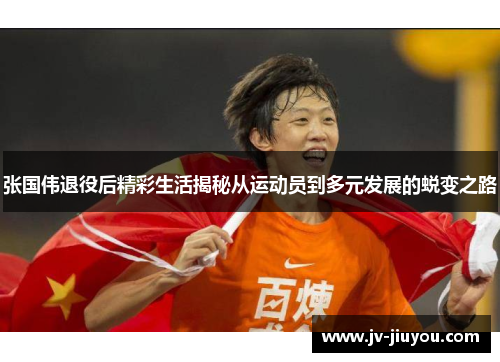 张国伟退役后精彩生活揭秘从运动员到多元发展的蜕变之路 张国伟退役后精彩生活揭秘从运动员到多元发展的蜕变之路