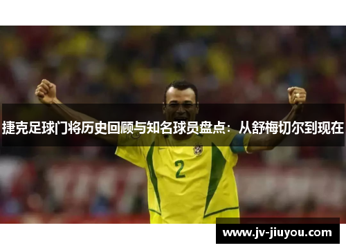 捷克足球门将历史回顾与知名球员盘点：从舒梅切尔到现在